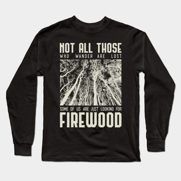 Not all those who wander are lost some of us are just looking for firewood Long Sleeve T-Shirt by Tesszero